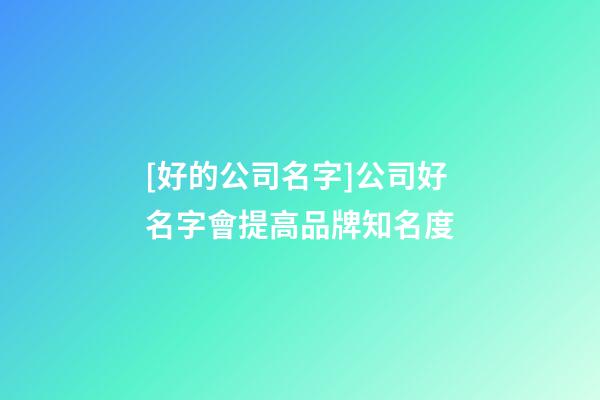[好的公司名字]公司好名字會提高品牌知名度-第1張-公司起名-玄機派